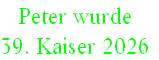 Peter wurde 
39. Kaiser 2026