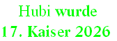  Hubi wurde  
17. Kaiser 2026