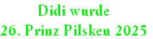 Didi wurde
26. Prinz Pilsken 2025