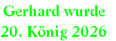 Gerhard wurde 
20. König 2026