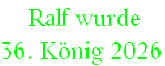  Ralf wurde  
36. König 2026