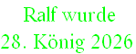  Ralf wurde  
28. König 2026