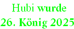  Hubi wurde  
26. König 2025
