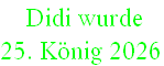 Didi wurde
25. König 2026