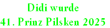 Didi wurde
41. Prinz Pilsken 2025