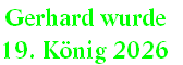 Gerhard wurde 
19. König 2026