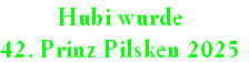 Hubi wurde
42. Prinz Pilsken 2025