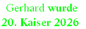  Gerhard wurde  
20. Kaiser 2026
