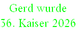 Gerd wurde 
36. Kaiser 2026