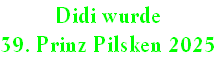 Didi wurde
39. Prinz Pilsken 2025