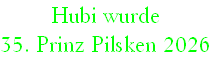 Hubi wurde
35. Prinz Pilsken 2026