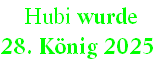  Hubi wurde  
28. König 2025