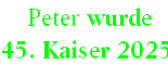  Peter wurde  
45. Kaiser 2025