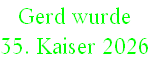 Gerd wurde 
35. Kaiser 2026
