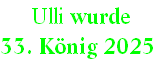  Ulli wurde  
33. König 2025