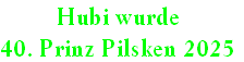 Hubi wurde
40. Prinz Pilsken 2025