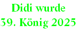 Didi wurde 
39. König 2025