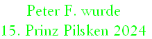 Peter F. wurde
15. Prinz Pilsken 2024