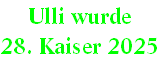 Ulli wurde 
28. Kaiser 2025