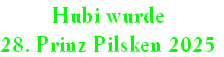 Hubi wurde
28. Prinz Pilsken 2025