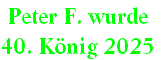 Peter F. wurde 
40. König 2025